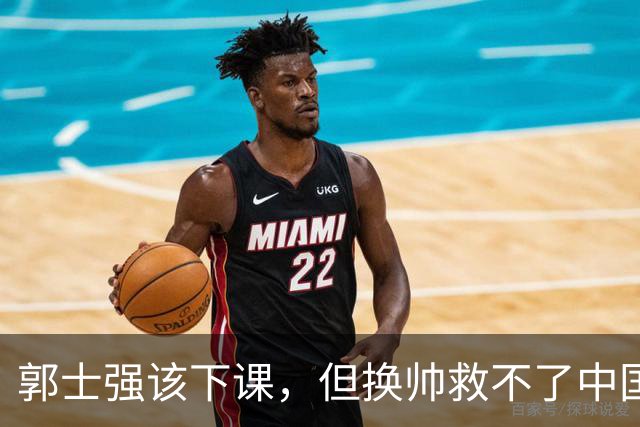 郭士强该下课，但换帅救不了中国男篮！再好的教练也难改先天短板